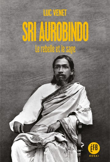 Sri Aurobindo - Le rebelle et le sage
